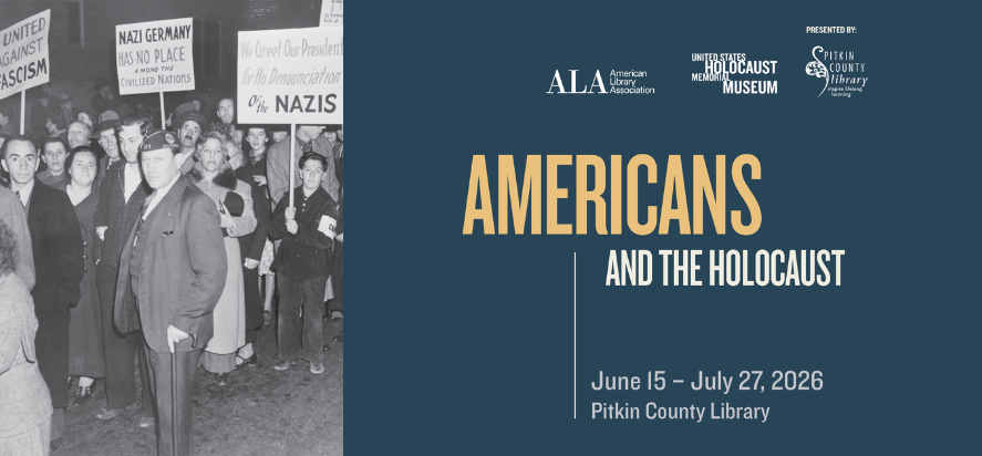 Americans and the Holocaust June fifteenth through July twenty seventh of two thousand twenty six at the Pitkin County Library Presented by the Pitkin County Library and American Library Association and United States Holocaust Memorial Museum