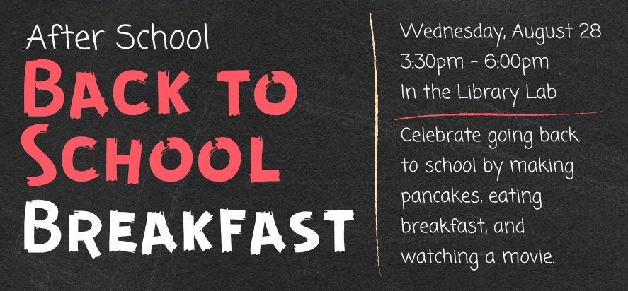 After School Back to School Breakfast Wednesday, August 28 3:30pm - 6:00pm In the Library Lab Celebrate going back to school by making pancakes, eating breakfast, and watching a movie