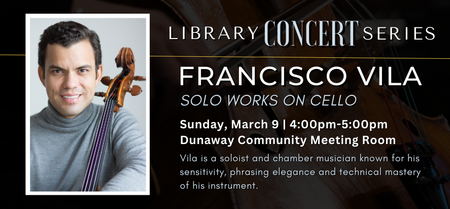 library concert series francisco vila solo work on cello sunday march ninth at four P M in the dunaway community meeting room