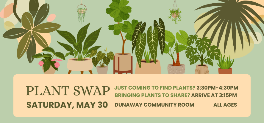 Plant Swap Saturday May thirtieth at three thirty in the dunaway community room