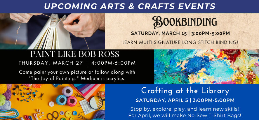 upcoming arts and crafts events bookbinding on march fifteenth at thre P M paint like bob ross on march twenty seventh at four P M crafting at the library on april 5 at three P M