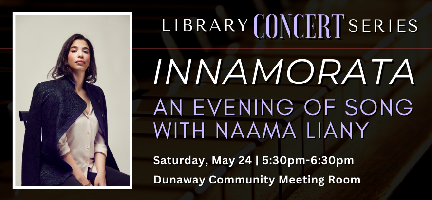 library cncert series innamorata an evening of song with naama liamy saturday may twenty fourth at five thrity P M in the dunaway community meeting room