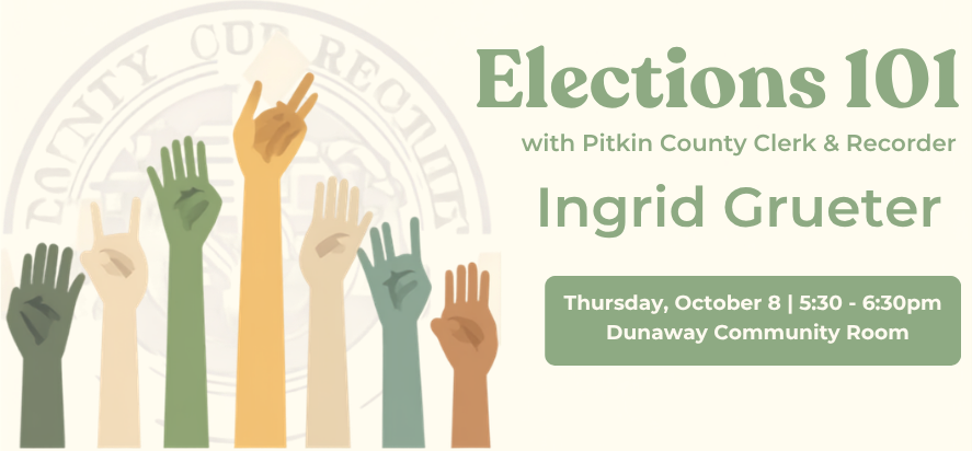 Elections 101 with Pitkin County Clerk and Recorder Ingrid Grueter. Thursday October 8 from 5:30pm to 6:30pm 