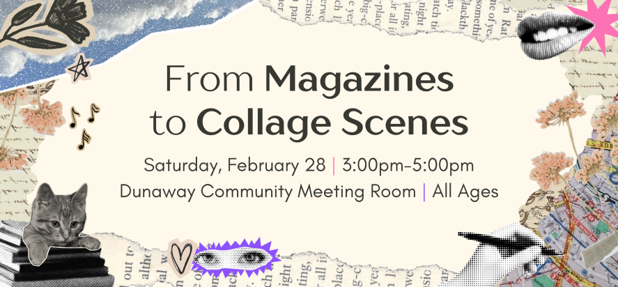 From Magazines to Collage Scenes Saturday February 28 at 3 pm to 5 pm Dunaway Community Meeting Room  All Ages