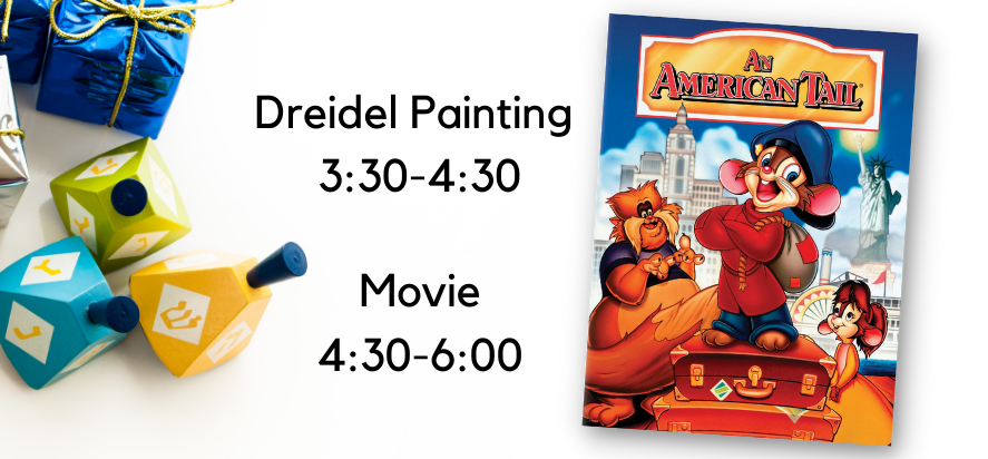 Dreidel painting, 3:30-4:30, Movie, 4:30-6